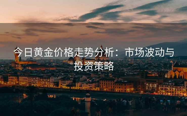 今日黄金价格走势分析：市场波动与投资策略