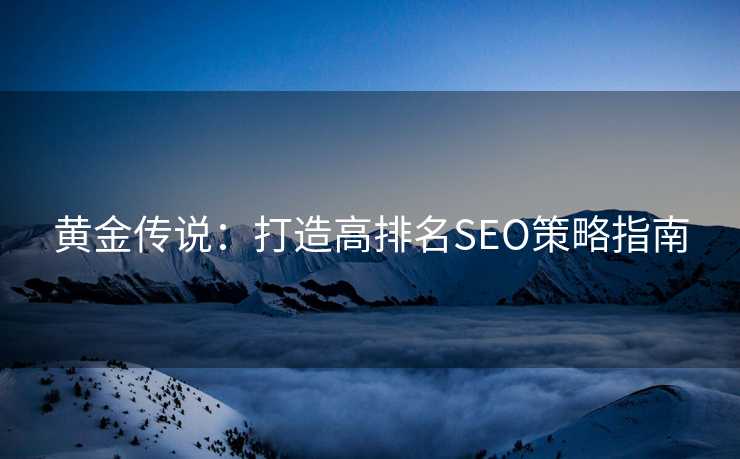 黄金传说：打造高排名SEO策略指南