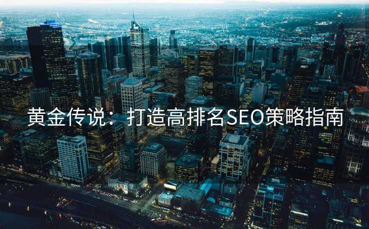 黄金传说：打造高排名SEO策略指南