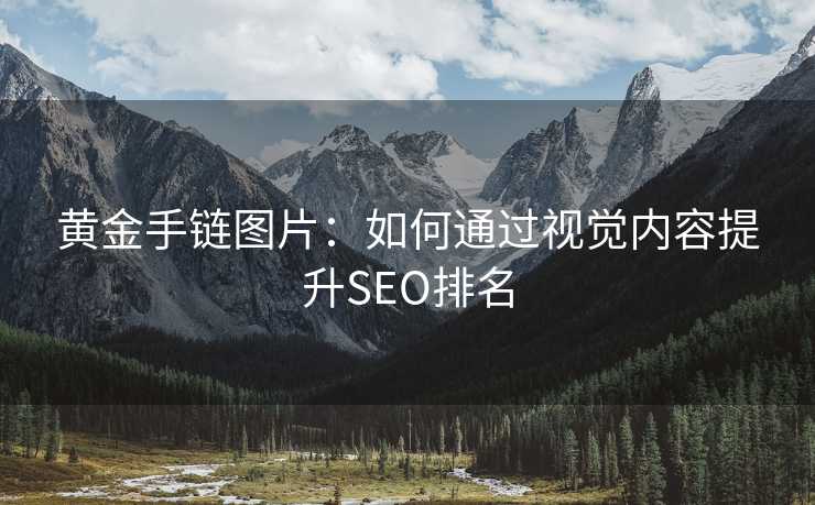 黄金手链图片：如何通过视觉内容提升SEO排名