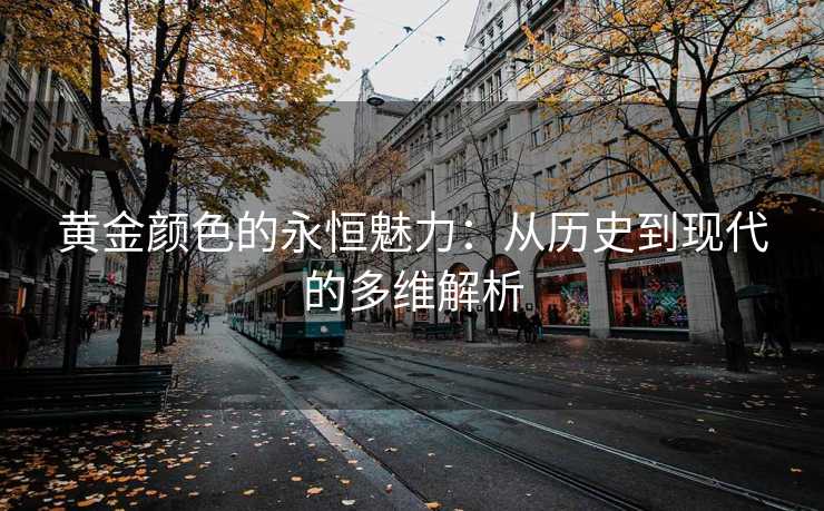 黄金颜色的永恒魅力：从历史到现代的多维解析
