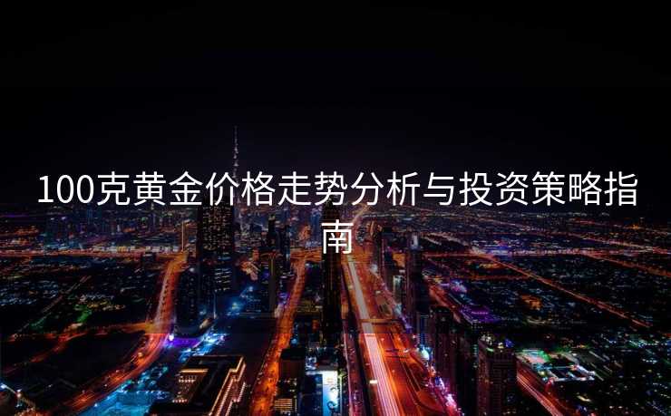100克黄金价格走势分析与投资策略指南
