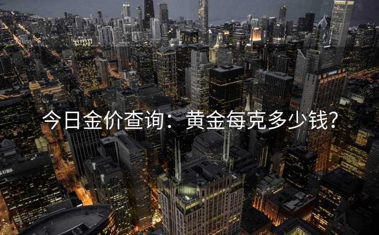 今日金价查询：黄金每克多少钱？