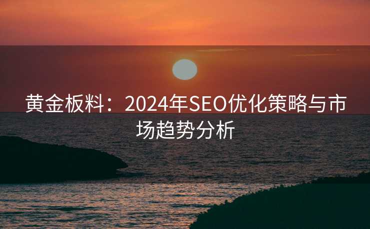 黄金板料：2024年SEO优化策略与市场趋势分析