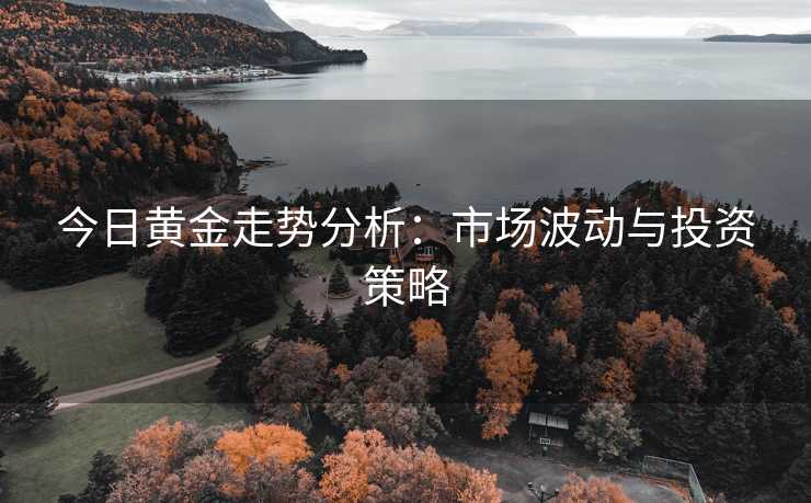 今日黄金走势分析：市场波动与投资策略