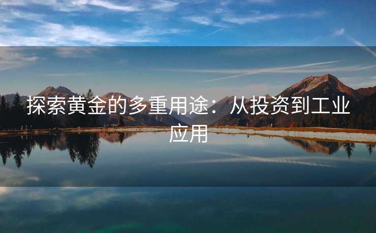 探索黄金的多重用途：从投资到工业应用