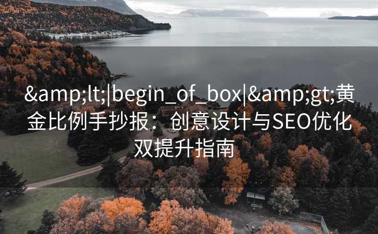 &lt;|begin_of_box|&gt;黄金比例手抄报：创意设计与SEO优化双提升指南  
