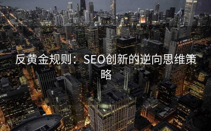 反黄金规则：SEO创新的逆向思维策略