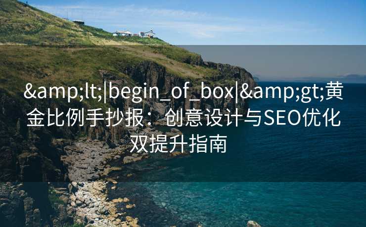 &lt;|begin_of_box|&gt;黄金比例手抄报：创意设计与SEO优化双提升指南  