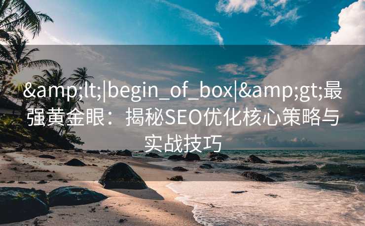 <|begin_of_box|>最强黄金眼:揭秘SEO优化核心策略与实战技巧 <|begin_of_box|>最强黄金眼:揭秘SEO优化核心策略与实战技巧
