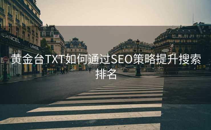 黄金台TXT如何通过SEO策略提升搜索排名 黄金台TXT如何通过SEO策略提升搜索排名