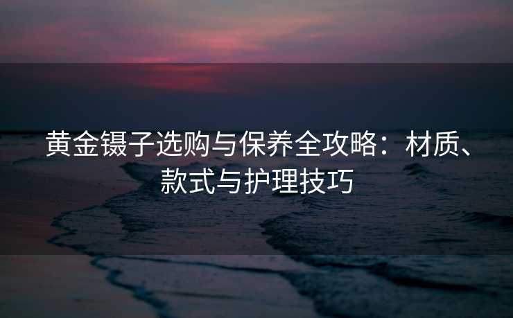 黄金镊子选购与保养全攻略:材质、款式与护理技巧 黄金镊子选购与保养全攻略:材质、款式与护理技巧