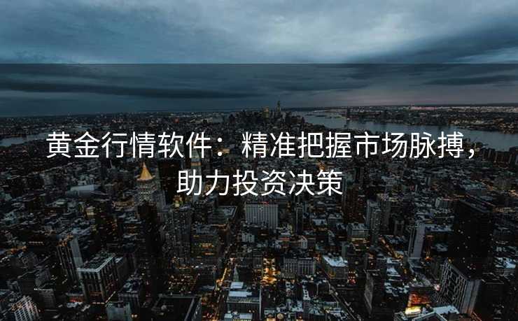 黄金行情软件:精准把握市场脉搏,助力投资决策 黄金行情软件:精准把握市场脉搏,助力投资决策