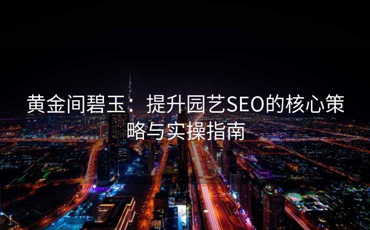 黄金间碧玉:提升园艺SEO的核心策略与实操指南 黄金间碧玉:提升园艺SEO的核心策略与实操指南
