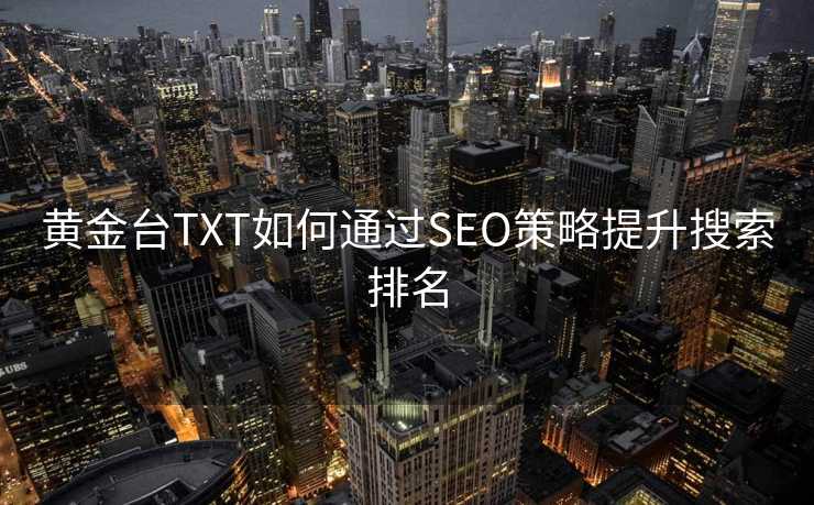 黄金台TXT如何通过SEO策略提升搜索排名 黄金台TXT如何通过SEO策略提升搜索排名