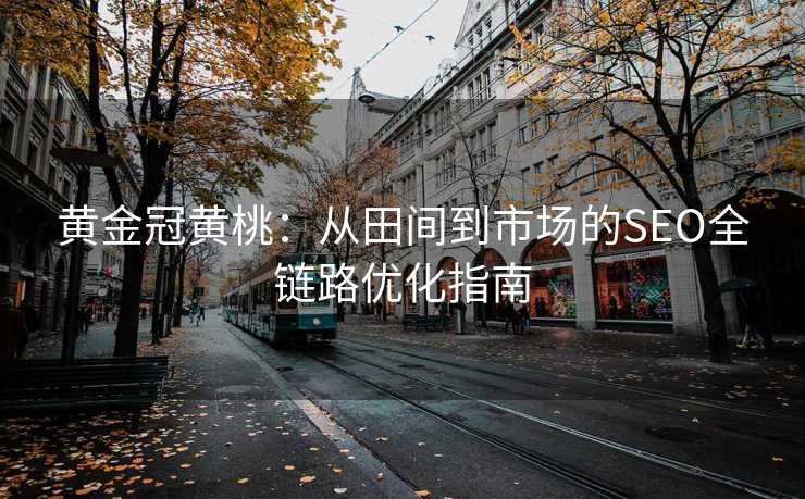 黄金冠黄桃:从田间到市场的SEO全链路优化指南 黄金冠黄桃:从田间到市场的SEO全链路优化指南