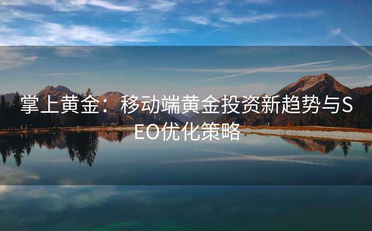 掌上黄金:移动端黄金投资新趋势与SEO优化策略 掌上黄金:移动端黄金投资新趋势与SEO优化策略