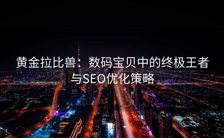 黄金拉比兽:数码宝贝中的终极王者与SEO优化策略 黄金拉比兽:数码宝贝中的终极王者与SEO优化策略