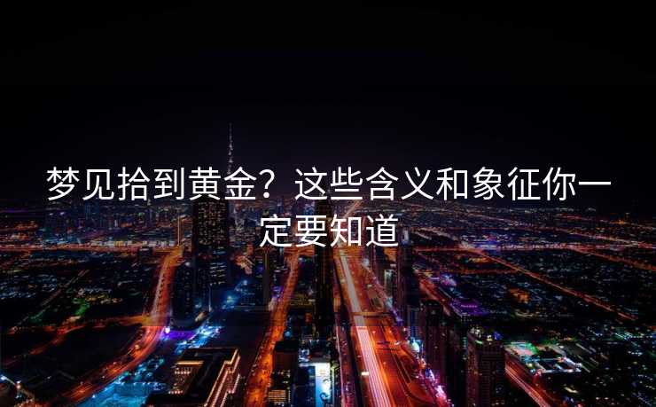 梦见拾到黄金?这些含义和象征你一定要知道 梦见拾到黄金?这些含义和象征你一定要知道