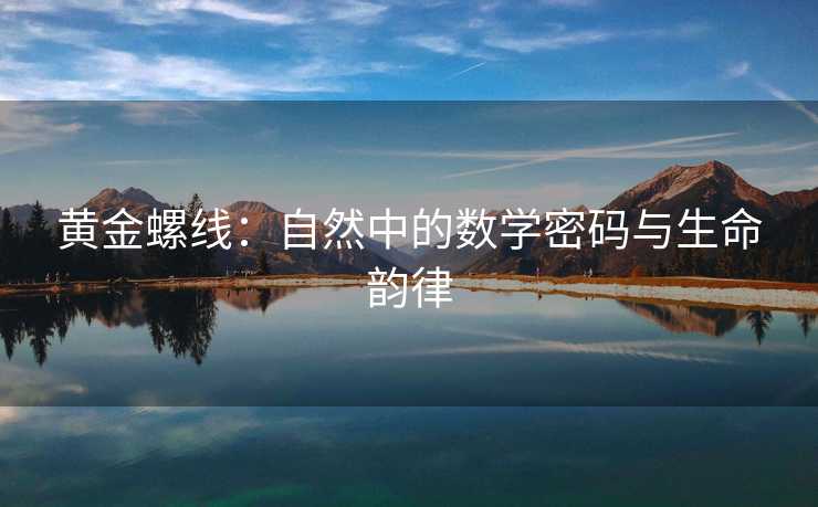 黄金螺线:自然中的数学密码与生命韵律 黄金螺线:自然中的数学密码与生命韵律