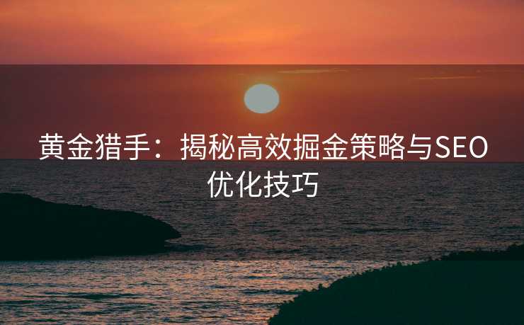 黄金猎手:揭秘高效掘金策略与SEO优化技巧 黄金猎手:揭秘高效掘金策略与SEO优化技巧