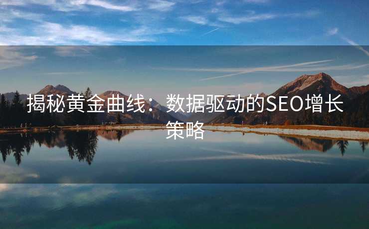 揭秘黄金曲线:数据驱动的SEO增长策略 揭秘黄金曲线:数据驱动的SEO增长策略