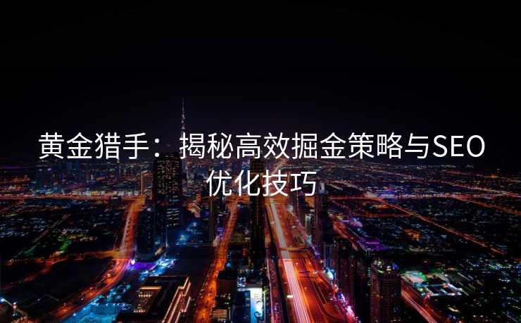 黄金猎手:揭秘高效掘金策略与SEO优化技巧 黄金猎手:揭秘高效掘金策略与SEO优化技巧