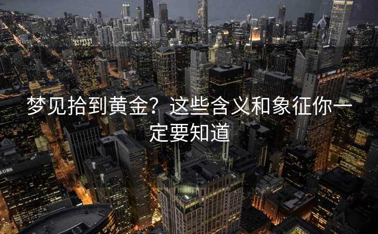 梦见拾到黄金?这些含义和象征你一定要知道 梦见拾到黄金?这些含义和象征你一定要知道