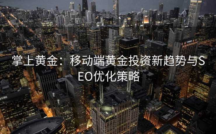 掌上黄金:移动端黄金投资新趋势与SEO优化策略 掌上黄金:移动端黄金投资新趋势与SEO优化策略