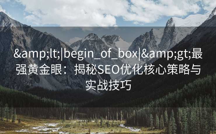<|begin_of_box|>最强黄金眼:揭秘SEO优化核心策略与实战技巧 <|begin_of_box|>最强黄金眼:揭秘SEO优化核心策略与实战技巧