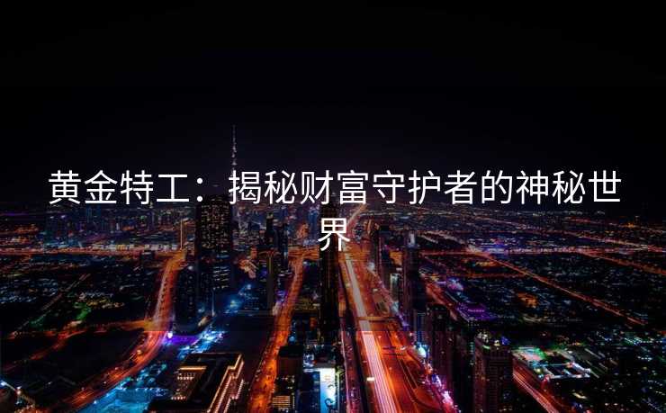 黄金特工:揭秘财富守护者的神秘世界 黄金特工:揭秘财富守护者的神秘世界
