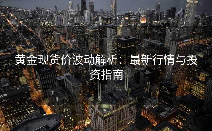 黄金现货价波动解析:最新行情与投资指南 黄金现货价波动解析:最新行情与投资指南