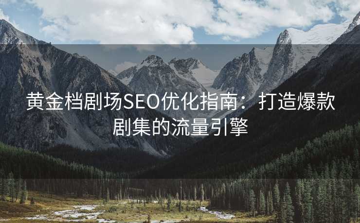 黄金档剧场SEO优化指南:打造爆款剧集的流量引擎 黄金档剧场SEO优化指南:打造爆款剧集的流量引擎