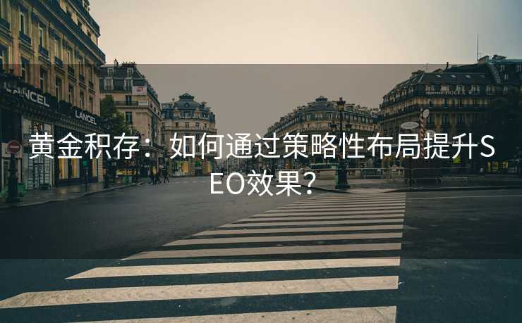 黄金积存:如何通过策略性布局提升SEO效果? 黄金积存:如何通过策略性布局提升SEO效果?