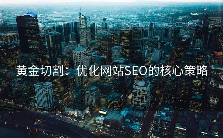 黄金切割:优化网站SEO的核心策略 黄金切割:优化网站SEO的核心策略