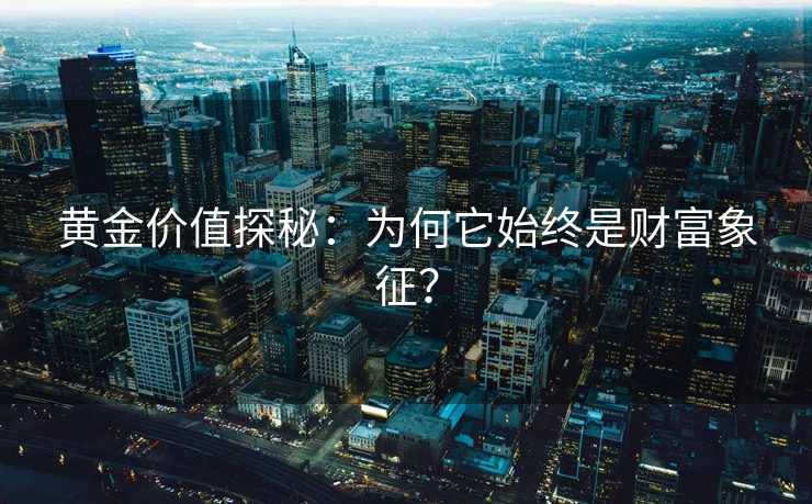黄金价值探秘:为何它始终是财富象征? 黄金价值探秘:为何它始终是财富象征?