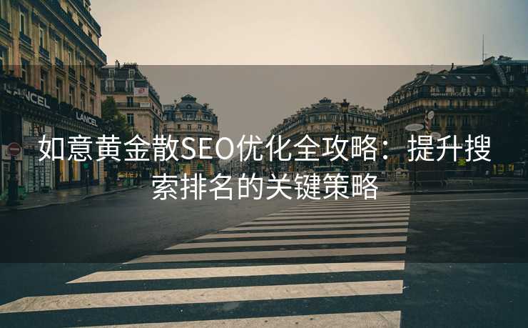 如意黄金散SEO优化全攻略:提升搜索排名的关键策略 如意黄金散SEO优化全攻略:提升搜索排名的关键策略