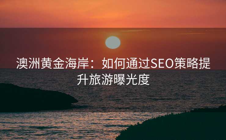 澳洲黄金海岸:如何通过SEO策略提升旅游曝光度 澳洲黄金海岸:如何通过SEO策略提升旅游曝光度