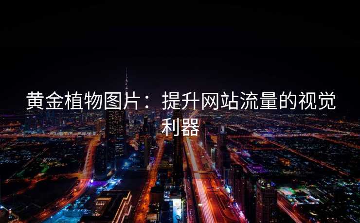 黄金植物图片:提升网站流量的视觉利器 黄金植物图片:提升网站流量的视觉利器