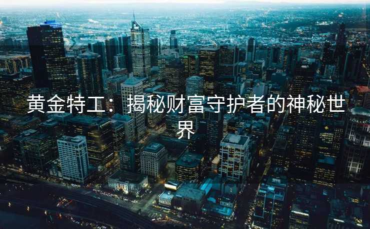 黄金特工:揭秘财富守护者的神秘世界 黄金特工:揭秘财富守护者的神秘世界