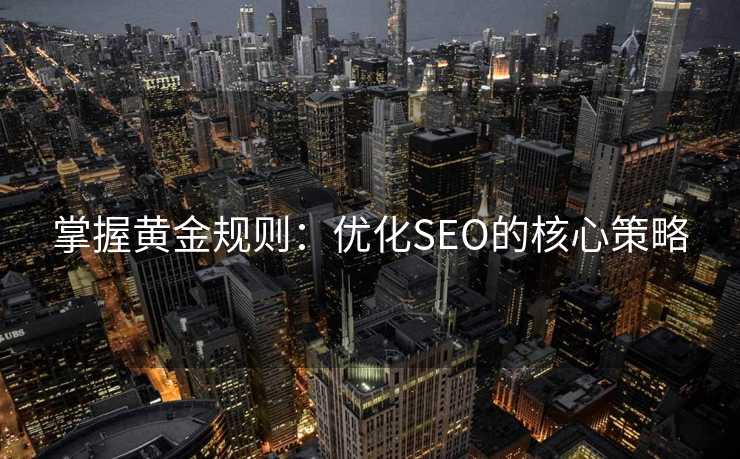 掌握黄金规则:优化SEO的核心策略 掌握黄金规则:优化SEO的核心策略