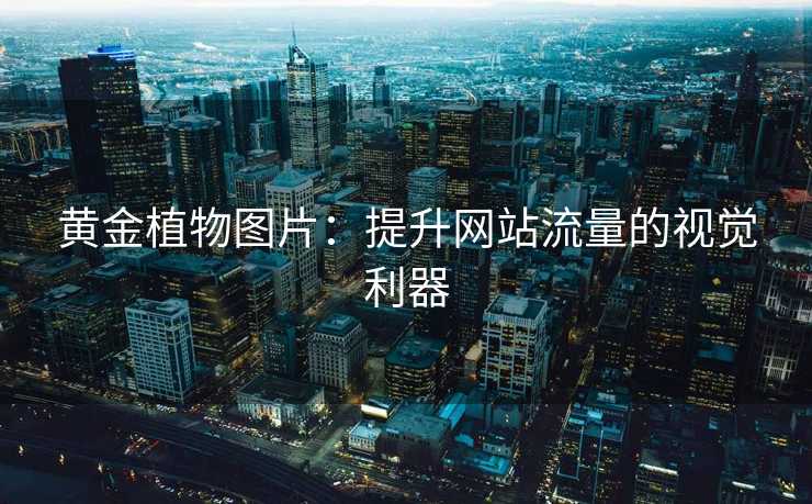 黄金植物图片:提升网站流量的视觉利器 黄金植物图片:提升网站流量的视觉利器