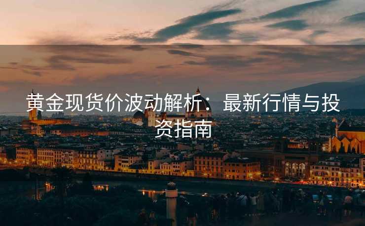 黄金现货价波动解析:最新行情与投资指南 黄金现货价波动解析:最新行情与投资指南
