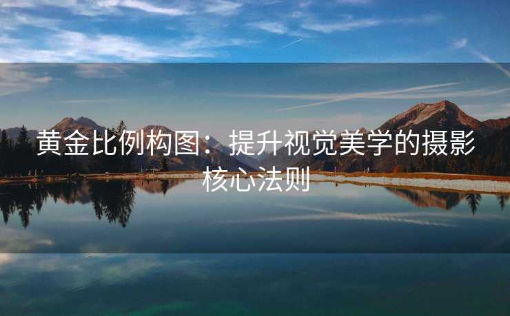 黄金比例构图:提升视觉美学的摄影核心法则 黄金比例构图:提升视觉美学的摄影核心法则