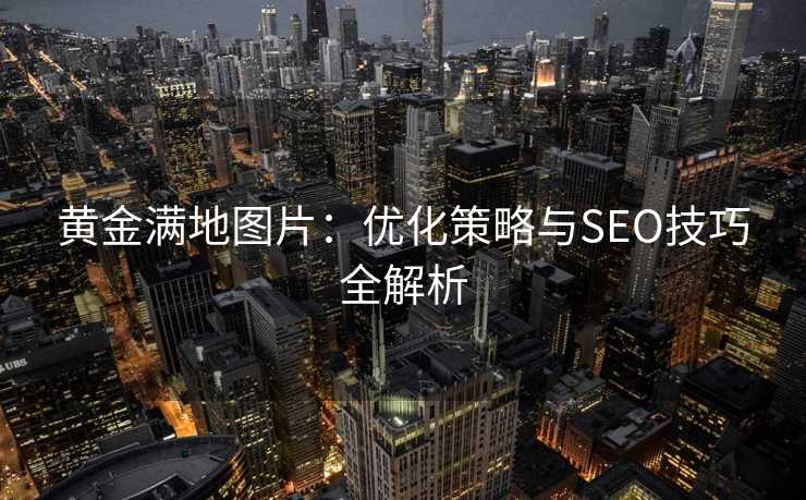 黄金满地图片:优化策略与SEO技巧全解析 黄金满地图片:优化策略与SEO技巧全解析