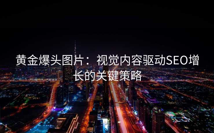黄金爆头图片:视觉内容驱动SEO增长的关键策略 黄金爆头图片:视觉内容驱动SEO增长的关键策略