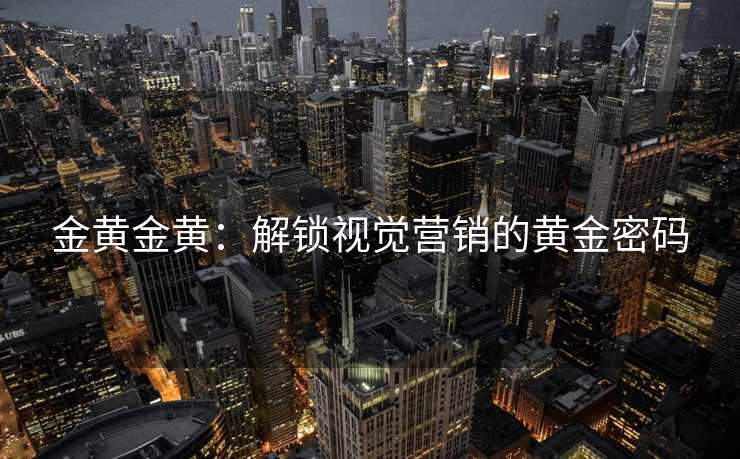 金黄金黄:解锁视觉营销的黄金密码 金黄金黄:解锁视觉营销的黄金密码