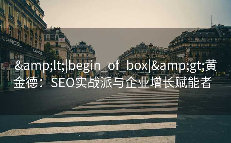 <|begin_of_box|>黄金德:SEO实战派与企业增长赋能者   <|begin_of_box|>黄金德:SEO实战派与企业增长赋能者