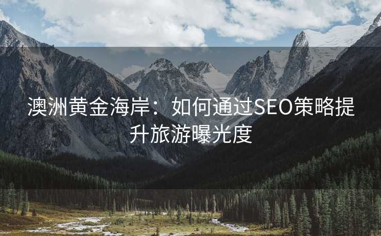 澳洲黄金海岸:如何通过SEO策略提升旅游曝光度 澳洲黄金海岸:如何通过SEO策略提升旅游曝光度