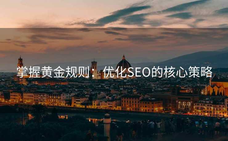掌握黄金规则:优化SEO的核心策略 掌握黄金规则:优化SEO的核心策略